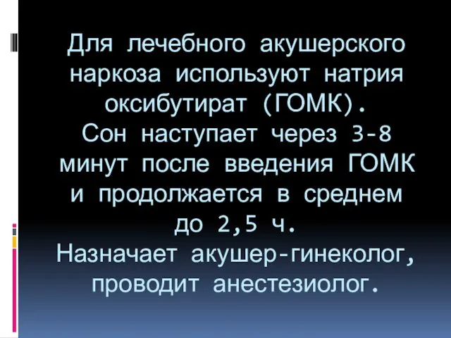 Для лечебного акушерского наркоза используют натрия оксибутират (ГОМК). Сон наступает