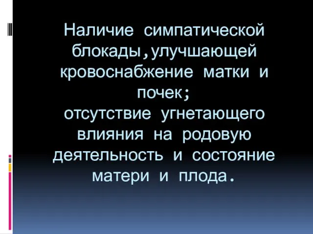 Наличие симпатической блокады,улучшающей кровоснабжение матки и почек; отсутствие угнетающего влияния