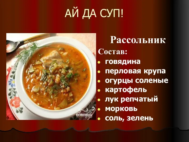 АЙ ДА СУП! Рассольник Состав: говядина перловая крупа огурцы соленые картофель лук репчатый морковь соль, зелень