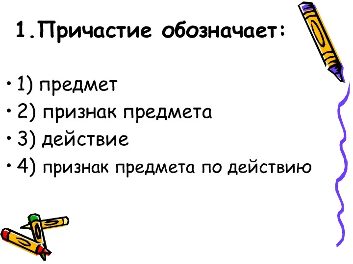 1.Причастие обозначает: 1) предмет 2) признак предмета 3) действие 4) признак предмета по действию