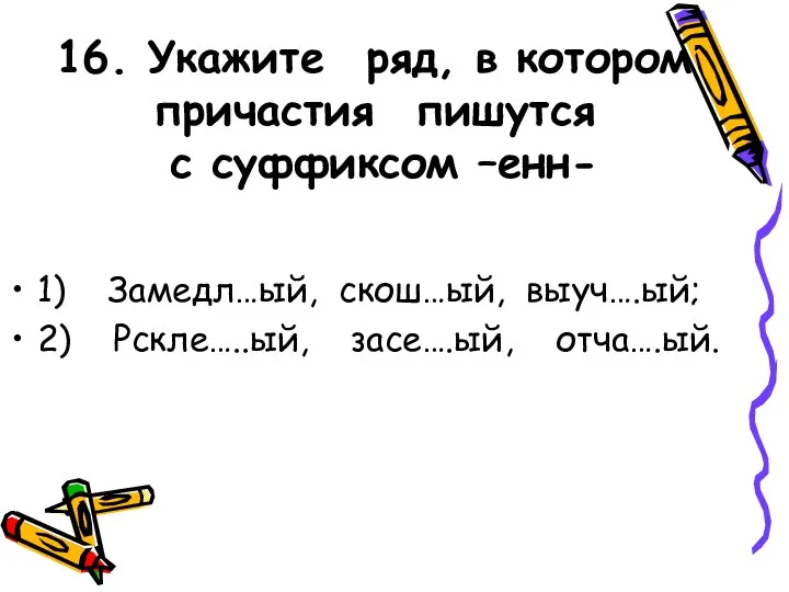 16. Укажите ряд, в котором причастия пишутся с суффиксом –енн-