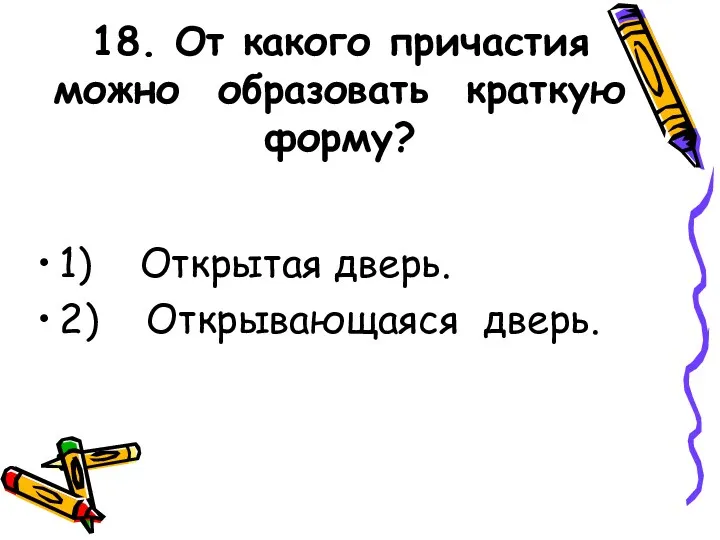 18. От какого причастия можно образовать краткую форму? 1) Открытая дверь. 2) Открывающаяся дверь.