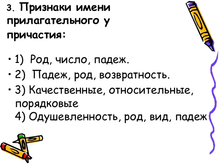 3. Признаки имени прилагательного у причастия: 1) Род, число, падеж.