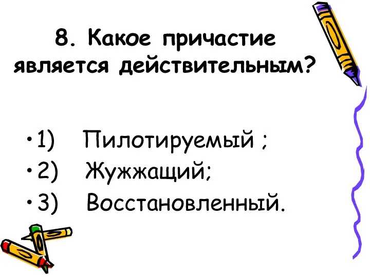 8. Какое причастие является действительным? 1) Пилотируемый ; 2) Жужжащий; 3) Восстановленный.