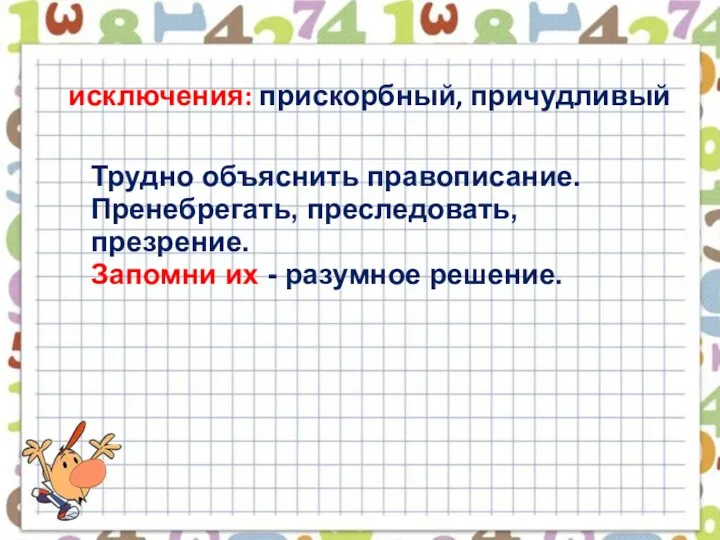 исключения: прискорбный, причудливый Трудно объяснить правописание. Пренебрегать, преследовать, презрение. Запомни их - разумное решение.