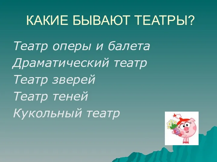 КАКИЕ БЫВАЮТ ТЕАТРЫ? Театр оперы и балета Драматический театр Театр зверей Театр теней Кукольный театр