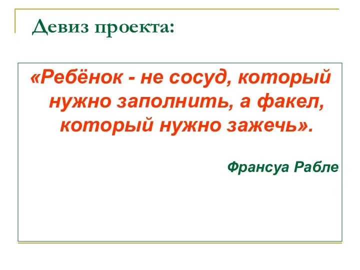 Девиз проекта: «Ребёнок - не сосуд, который нужно заполнить, а факел, который нужно зажечь». Франсуа Рабле