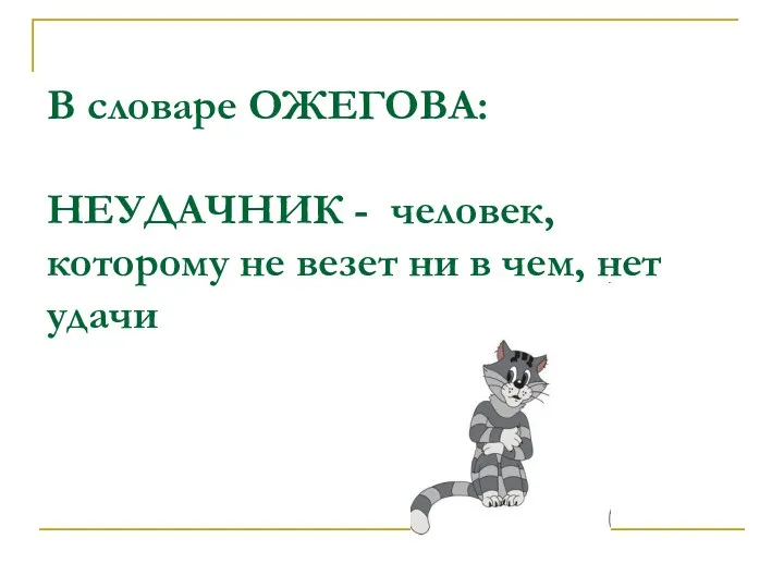 В словаре ОЖЕГОВА: НЕУДАЧНИК - человек, которому не везет ни в чем, нет удачи