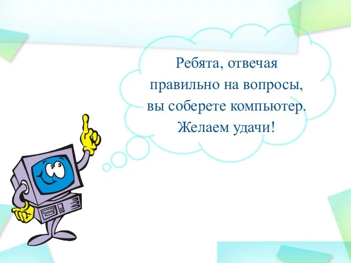 Ребята, отвечая правильно на вопросы, вы соберете компьютер. Желаем удачи!