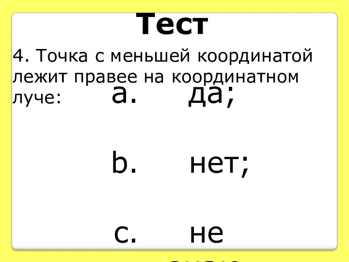 Тест 4. Точка с меньшей координатой лежит правее на координатном луче: да; нет; не знаю.