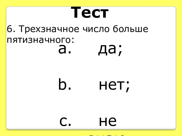 Тест 6. Трехзначное число больше пятизначного: да; нет; не знаю.