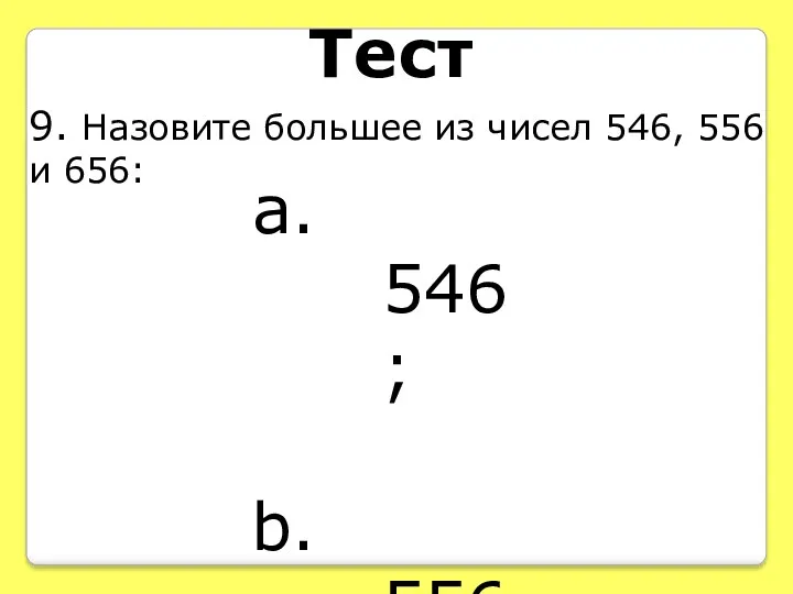 Тест 9. Назовите большее из чисел 546, 556 и 656: 546; 556; 656.