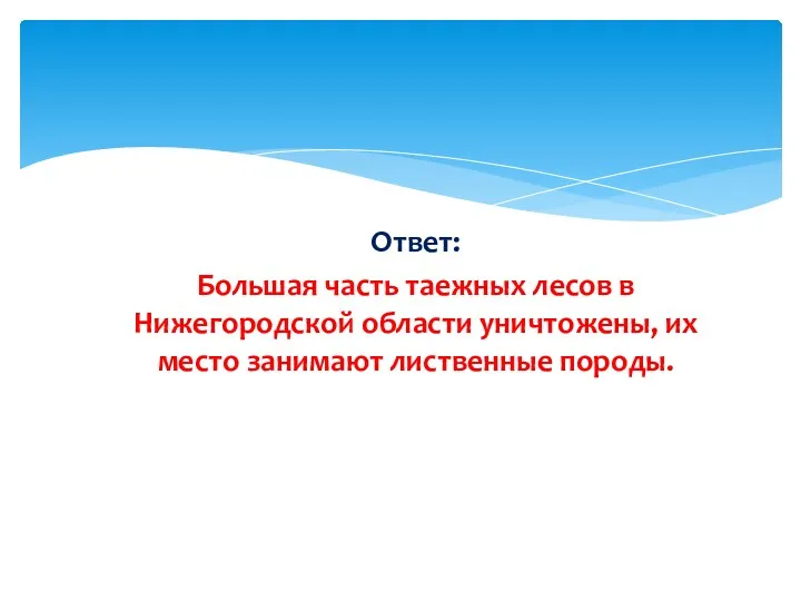 Ответ: Большая часть таежных лесов в Нижегородской области уничтожены, их место занимают лиственные породы.