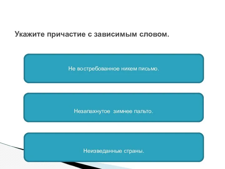 Укажите причастие с зависимым словом. Не востребованное никем письмо. Незапахнутое зимнее пальто. Неизведанные страны.