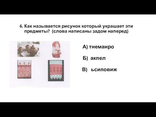 6. Как называется рисунок который украшает эти предметы? (слова написаны задом наперед) А)