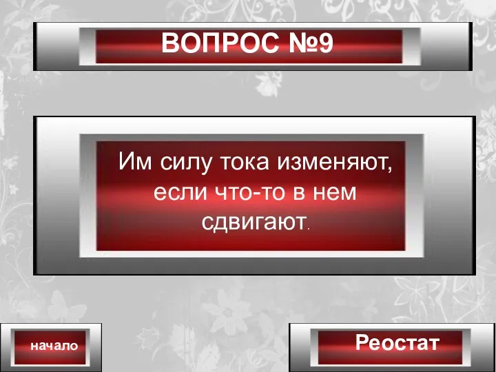 ВОПРОС №9 Реостат начало Им силу тока изменяют, если что-то в нем сдвигают.