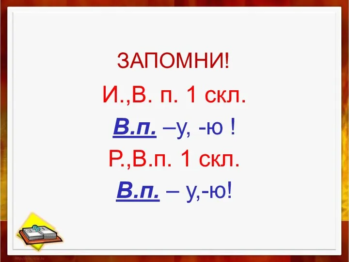 ЗАПОМНИ! И.,В. п. 1 скл. В.п. –у, -ю ! Р.,В.п. 1 скл. В.п. – у,-ю!