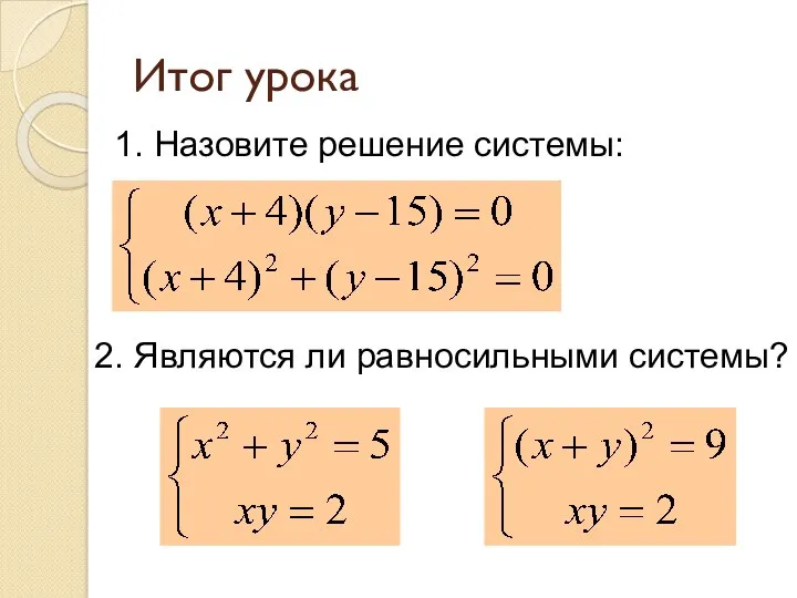 Итог урока 1. Назовите решение системы: 2. Являются ли равносильными системы?