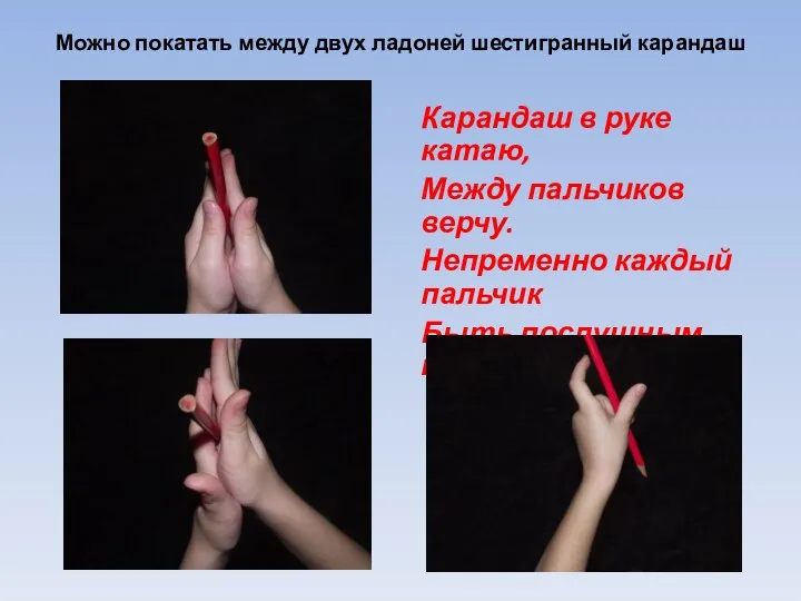 Можно покатать между двух ладоней шестигранный карандаш Карандаш в руке катаю, Между пальчиков