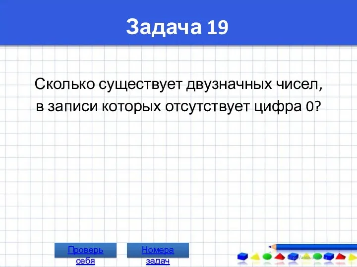 Задача 19 Сколько существует двузначных чисел, в записи которых отсутствует цифра 0? Номера задач Проверь себя