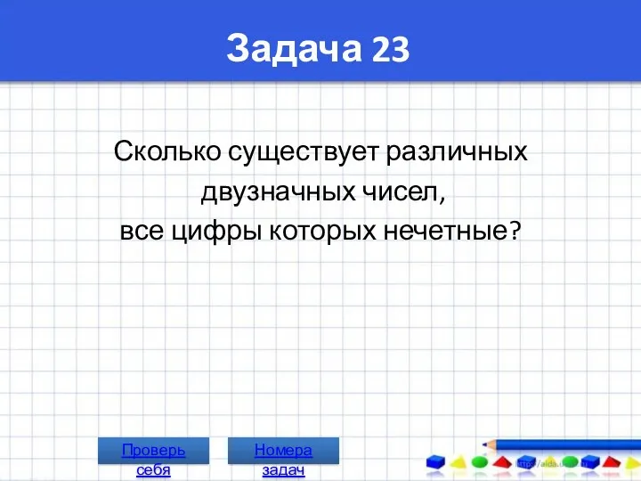 Задача 23 Сколько существует различных двузначных чисел, все цифры которых нечетные? Номера задач Проверь себя