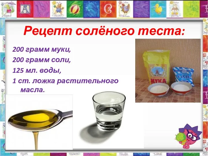 Рецепт солёного теста: 200 грамм муки, 200 грамм соли, 125 мл. воды, 1