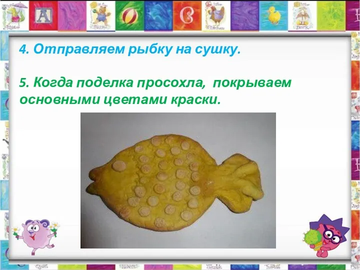 4. Отправляем рыбку на сушку. 5. Когда поделка просохла, покрываем основными цветами краски.