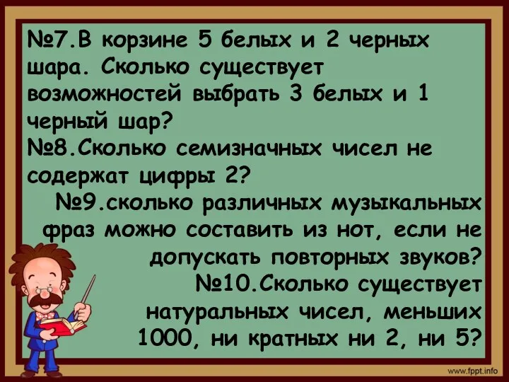 №7.В корзине 5 белых и 2 черных шара. Сколько существует возможностей выбрать 3