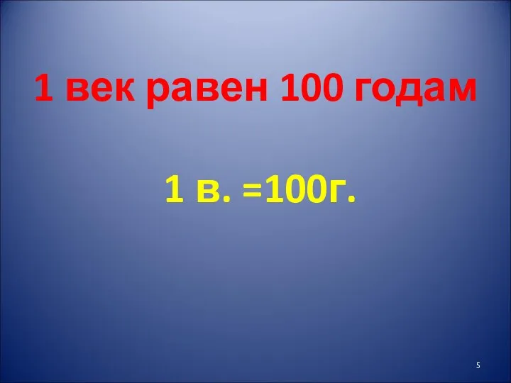 1 век равен 100 годам 1 в. =100г.