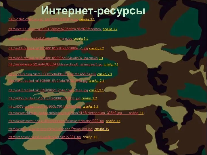 Интернет-ресурсы http://1941-1945.at.ua/_ph/5/2/553280814.jpg слайд 3.1 http://stat17.privet.ru/lr/09133652e5296bfbfa76c929f5ce85d7 слайд 3.2 http://soldatru.ru/photo/texts/411_main.jpg слайд 5.1 http://s14.radikal.ru/i187/0910/67/48db91886ab1.jpg слайд 5.2