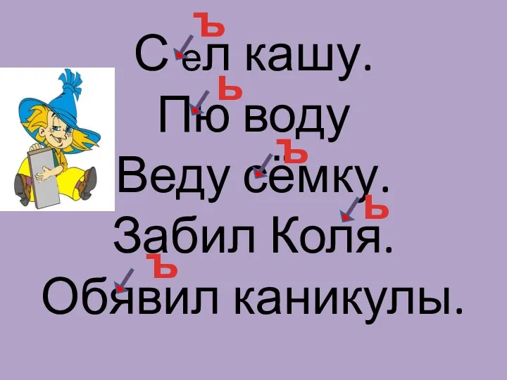 С ел кашу. Пю воду Веду сёмку. Забил Коля. Обявил каникулы. ъ ь ъ ь ъ