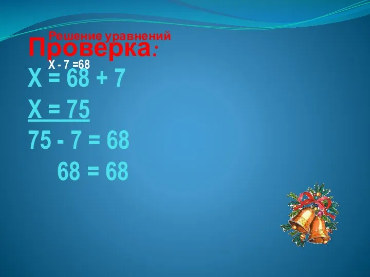 Проверка: Х = 68 + 7 Х = 75 75