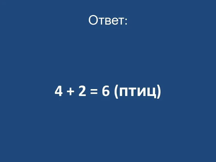 Ответ: 4 + 2 = 6 (птиц)