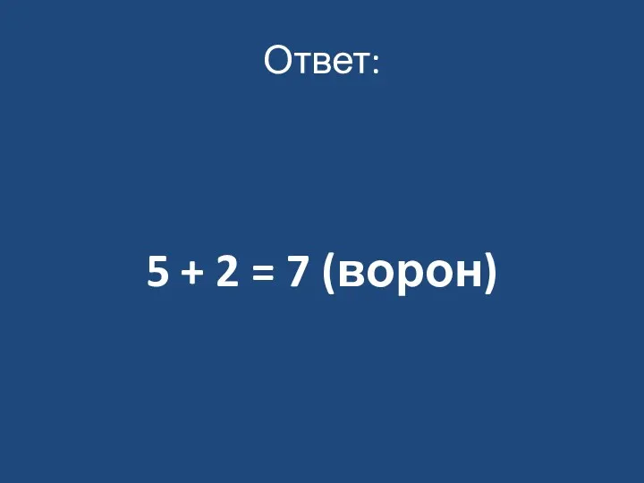 Ответ: 5 + 2 = 7 (ворон)