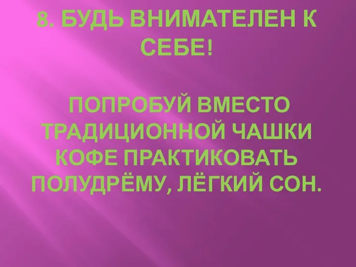 8. Будь внимателен к себе! Попробуй вместо традиционной чашки кофе практиковать полудрёму, лёгкий сон.