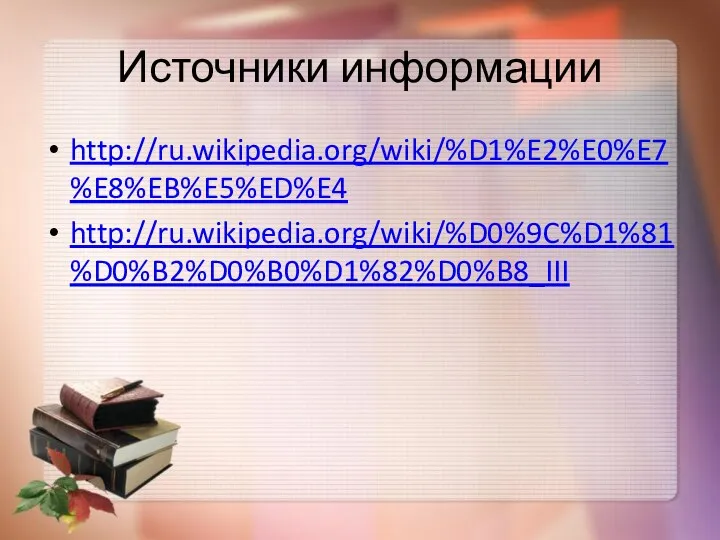 Источники информации http://ru.wikipedia.org/wiki/%D1%E2%E0%E7%E8%EB%E5%ED%E4 http://ru.wikipedia.org/wiki/%D0%9C%D1%81%D0%B2%D0%B0%D1%82%D0%B8_III