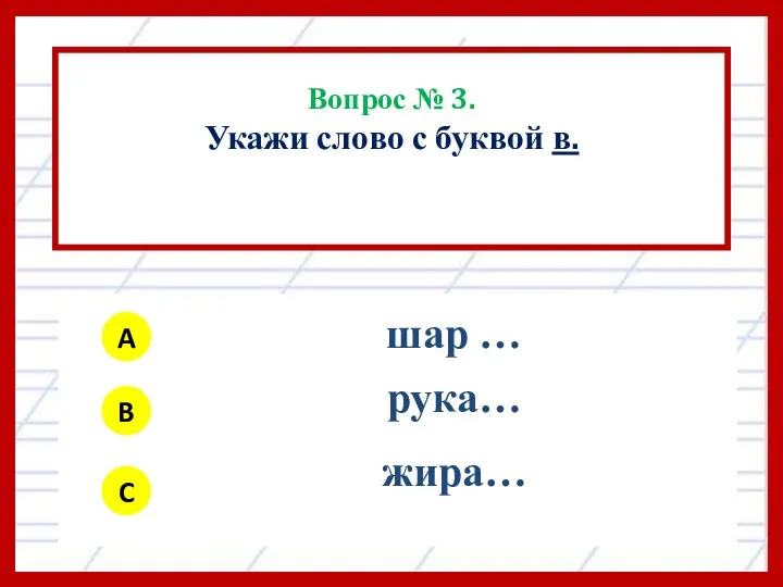 Вопрос № 3. Укажи слово с буквой в. A B C