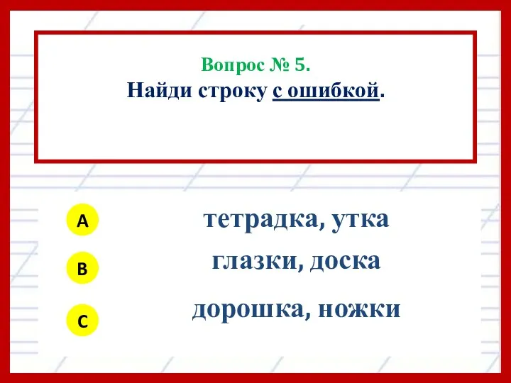 Вопрос № 5. Найди строку с ошибкой. A B C