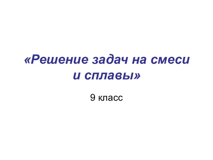 «Решение задач на смеси и сплавы» 9 класс