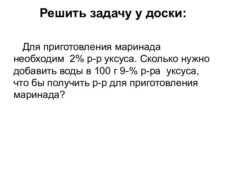 Решить задачу у доски: Для приготовления маринада необходим 2% р-р