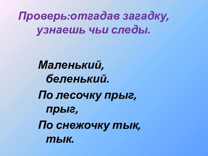 Проверь:отгадав загадку, узнаешь чьи следы. Маленький, беленький. По лесочку прыг, прыг, По снежочку тык, тык.