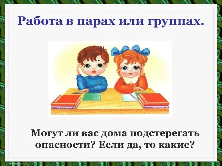 Работа в парах или группах. Могут ли вас дома подстерегать опасности? Если да, то какие?