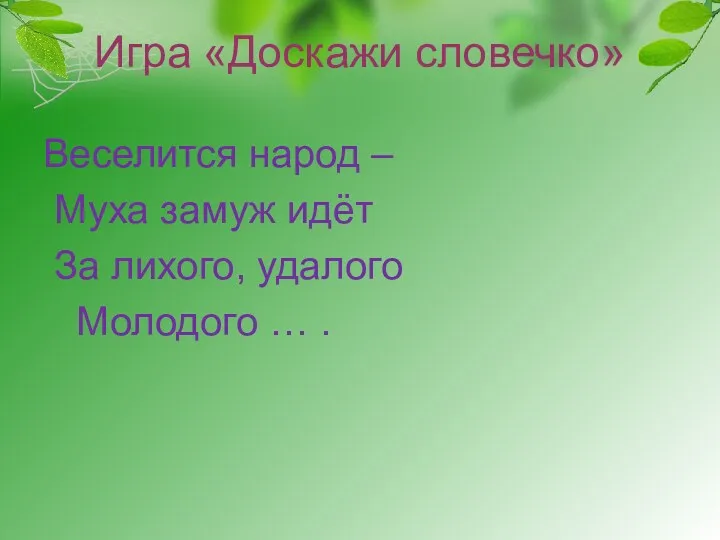 Игра «Доскажи словечко» Веселится народ – Муха замуж идёт За лихого, удалого Молодого … .