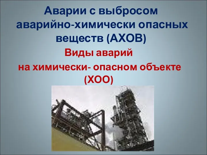 Аварии с выбросом аварийно-химически опасных веществ (АХОВ) Виды аварий на химически- опасном объекте(ХОО)