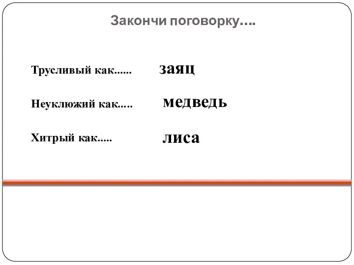 Закончи поговорку…. Трусливый как…… Неуклюжий как….. Хитрый как….. заяц медведь лиса