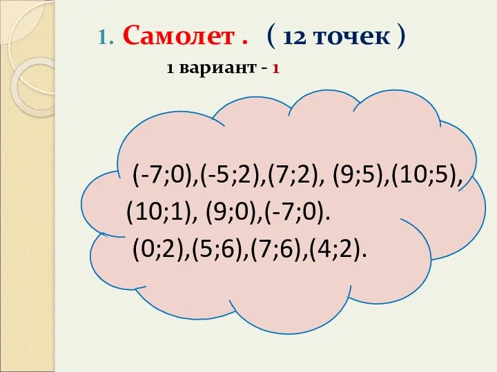 Самолет . ( 12 точек ) 1 вариант - 1 (-7;0),(-5;2),(7;2), (9;5),(10;5), (10;1), (9;0),(-7;0). (0;2),(5;6),(7;6),(4;2).