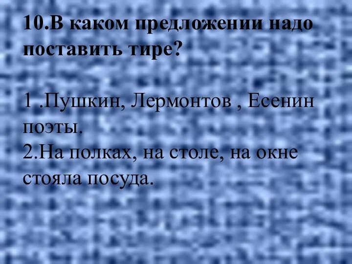 10.В каком предложении надо поставить тире? 1 .Пушкин, Лермонтов ,