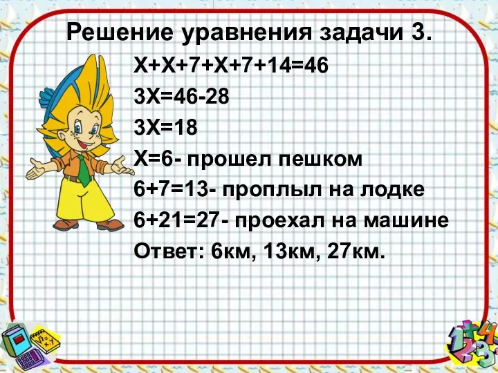 Решение уравнения задачи 3. Х+Х+7+Х+7+14=46 3Х=46-28 3Х=18 Х=6- прошел пешком