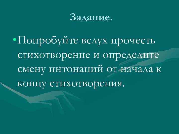 Задание. Попробуйте вслух прочесть стихотворение и определите смену интонаций от начала к концу стихотворения.