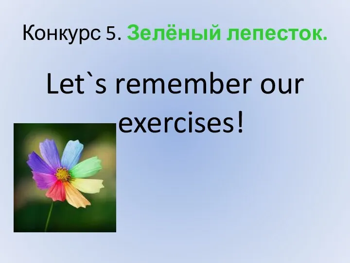 Конкурс 5. Зелёный лепесток. Let`s remember our exercises!